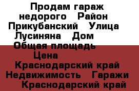 Продам гараж недорого › Район ­ Прикубанский › Улица ­ Лусиняна › Дом ­ 13 › Общая площадь ­ 41 › Цена ­ 550 000 - Краснодарский край Недвижимость » Гаражи   . Краснодарский край